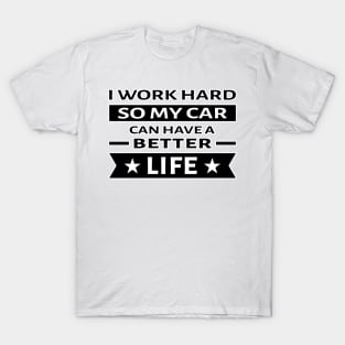 I Work Hard So My Car Can Have a Better Life - Funny Quote T-Shirt